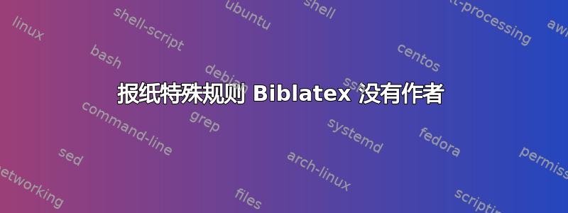 报纸特殊规则 Biblatex 没有作者