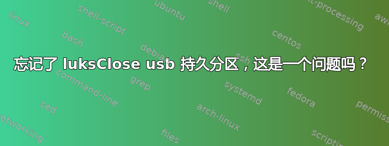 忘记了 luksClose usb 持久分区，这是一个问题吗？