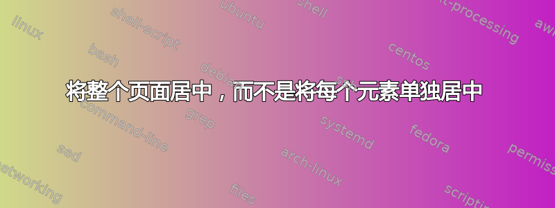 将整个页面居中，而不是将每个元素单独居中