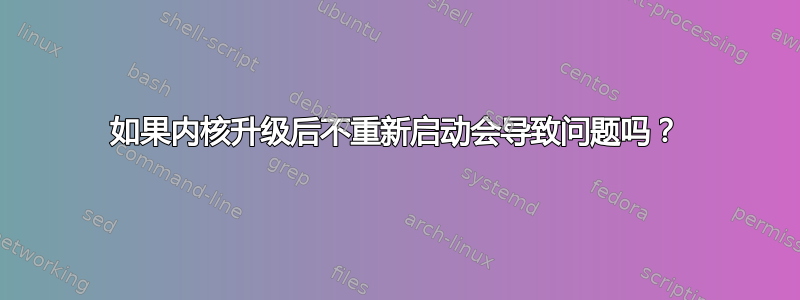 如果内核升级后不重新启动会导致问题吗？