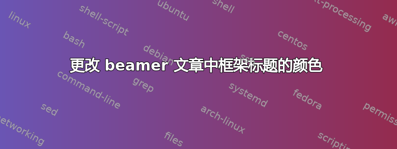 更改 beamer 文章中框架标题的颜色