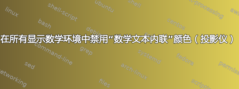 在所有显示数学环境中禁用“数学文本内联”颜色（投影仪）