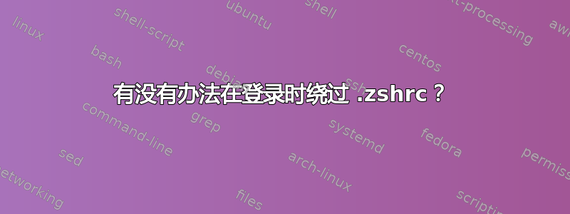 有没有办法在登录时绕过 .zshrc？