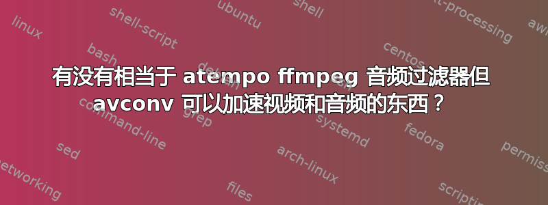 有没有相当于 atempo ffmpeg 音频过滤器但 avconv 可以加速视频和音频的东西？