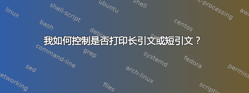 我如何控制是否打印长引文或短引文？