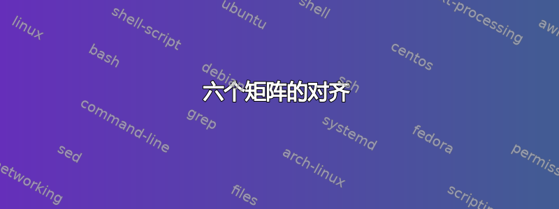 六个矩阵的对齐