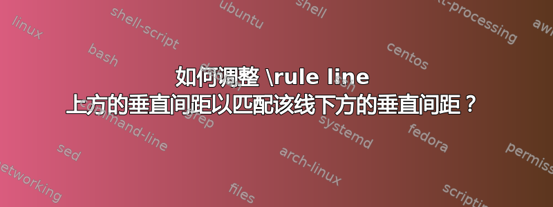 如何调整 \rule line 上方的垂直间距以匹配该线下方的垂直间距？