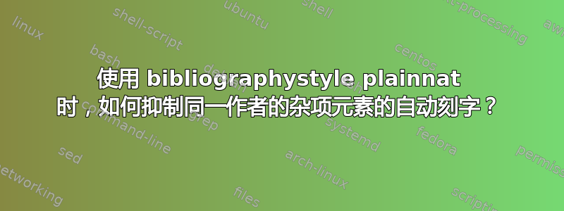 使用 bibliographystyle plainnat 时，如何抑制同一作者的杂项元素的自动刻字？