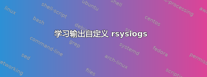 学习输出自定义 rsyslogs 