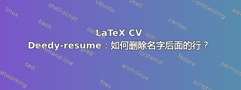 LaTeX CV Deedy-resume：如何删除名字后面的行？