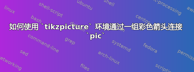 如何使用 `tikzpicture` 环境通过一组彩色箭头连接 `pic`