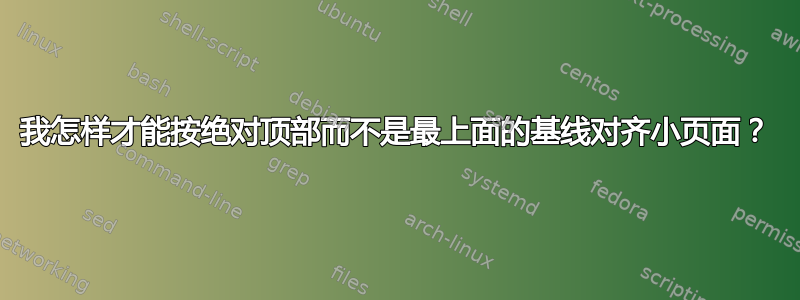 我怎样才能按绝对顶部而不是最上面的基线对齐小页面？