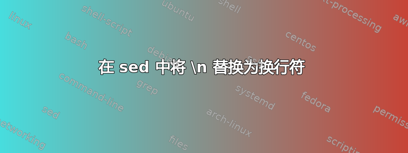 在 sed 中将 \n 替换为换行符