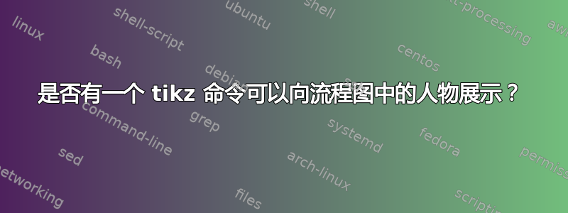 是否有一个 tikz 命令可以向流程图中的人物展示？