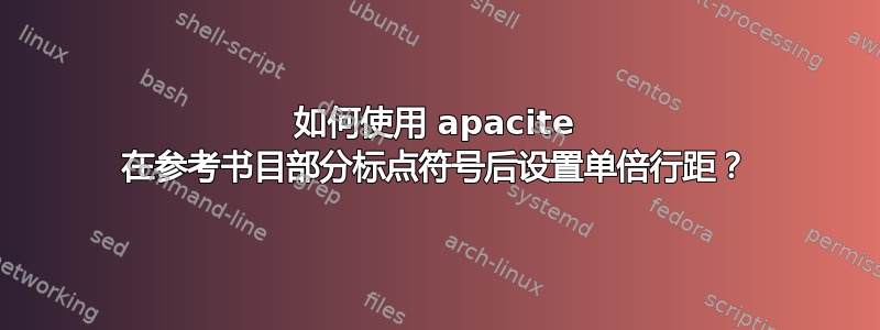 如何使用 apacite 在参考书目部分标点符号后设置单倍行距？