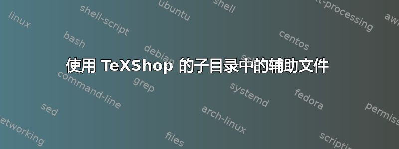 使用 TeXShop 的子目录中的辅助文件