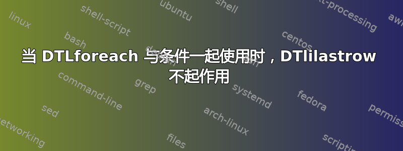 当 DTLforeach 与条件一起使用时，DTlilastrow 不起作用