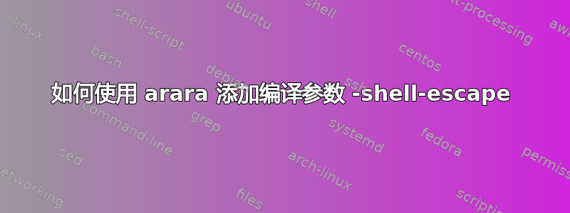 如何使用 arara 添加编译参数 -shell-escape