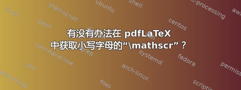 有没有办法在 pdfLaTeX 中获取小写字母的“\mathscr”？