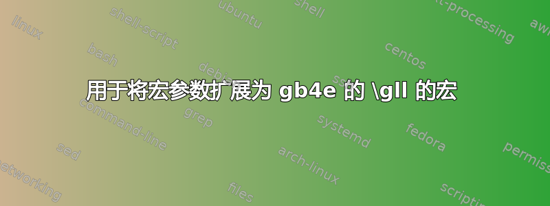 用于将宏参数扩展为 gb4e 的 \gll 的宏