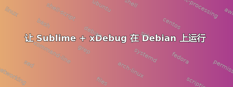 让 Sublime + xDebug 在 Debian 上运行