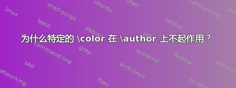 为什么特定的 \color 在 \author 上不起作用？