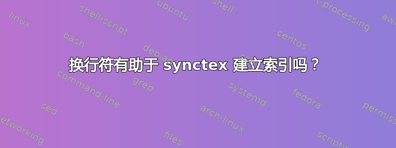 换行符有助于 synctex 建立索引吗？