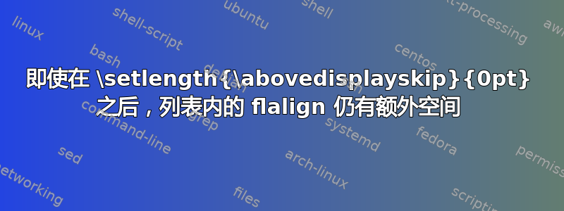 即使在 \setlength{\a​​bovedisplayskip}{0pt} 之后，列表内的 flalign 仍有额外空间