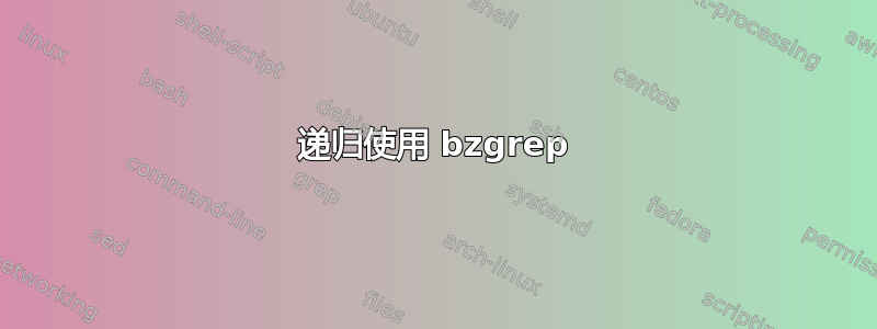 递归使用 bzgrep