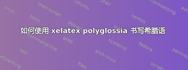 如何使用 xelatex polyglossia 书写希腊语