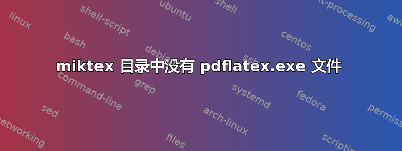 miktex 目录中没有 pdflatex.exe 文件