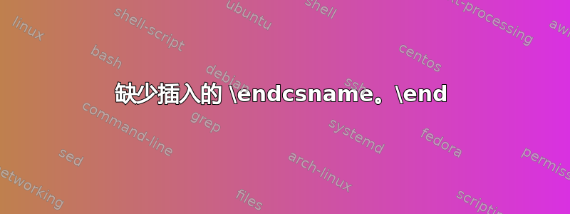 缺少插入的 \endcsname。\end