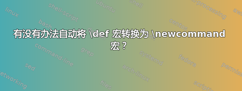 有没有办法自动将 \def 宏转换为 \newcommand 宏？