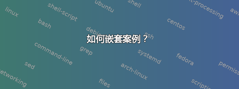 如何嵌套案例？