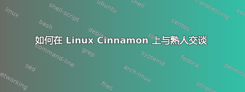 如何在 Linux Cinnamon 上与熟人交谈