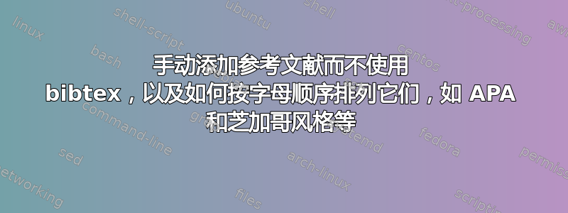 手动添加参考文献而不使用 bibtex，以及如何按字母顺序排列它们，如 APA 和芝加哥风格等