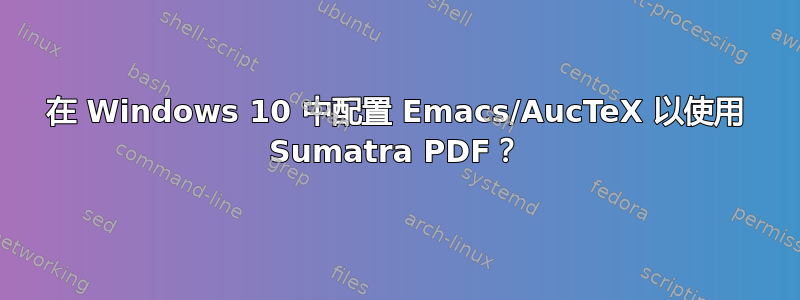 在 Windows 10 中配置 Emacs/AucTeX 以使用 Sumatra PDF？