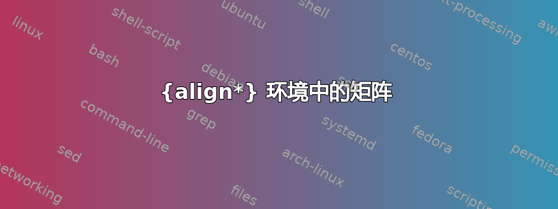 {align*} 环境中的矩阵