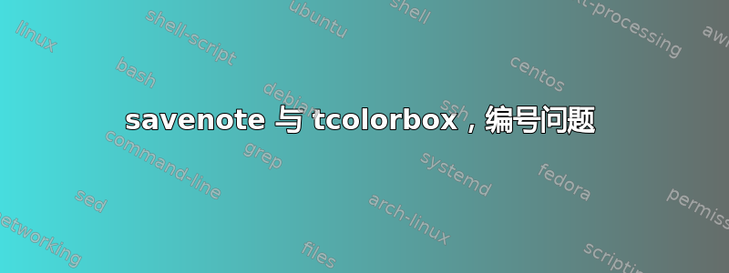 savenote 与 tcolorbox，编号问题