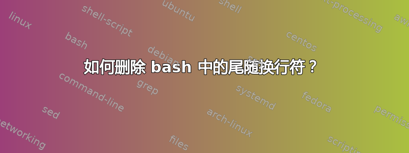 如何删除 bash 中的尾随换行符？