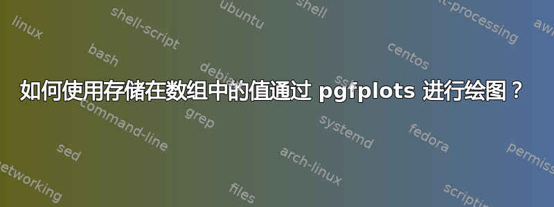 如何使用存储在数组中的值通过 pgfplots 进行绘图？