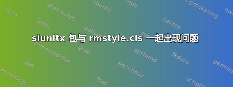 siunitx 包与 rmstyle.cls 一起出现问题