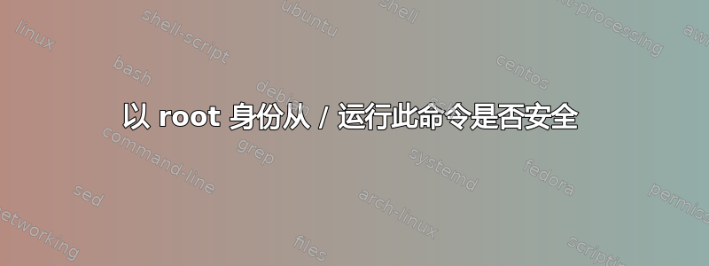 以 root 身份从 / 运行此命令是否安全