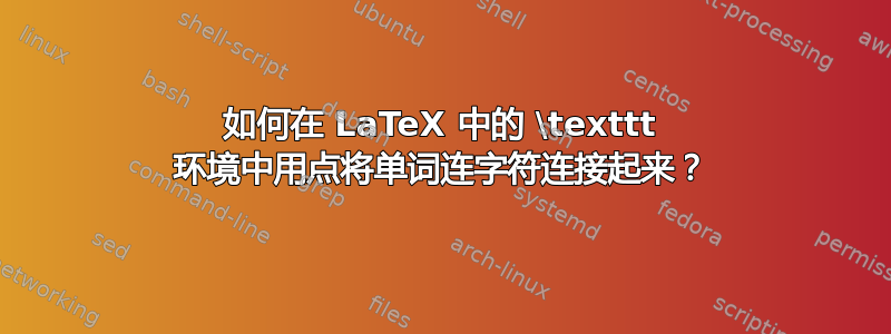 如何在 LaTeX 中的 \texttt 环境中用点将单词连字符连接起来？