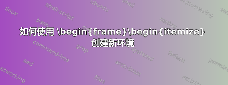 如何使用 \begin{frame}\begin{itemize} 创建新环境