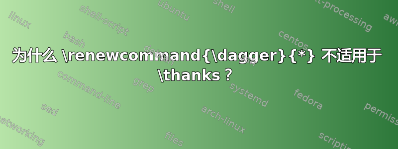 为什么 \renewcommand{\dagger}{*} 不适用于 \thanks？