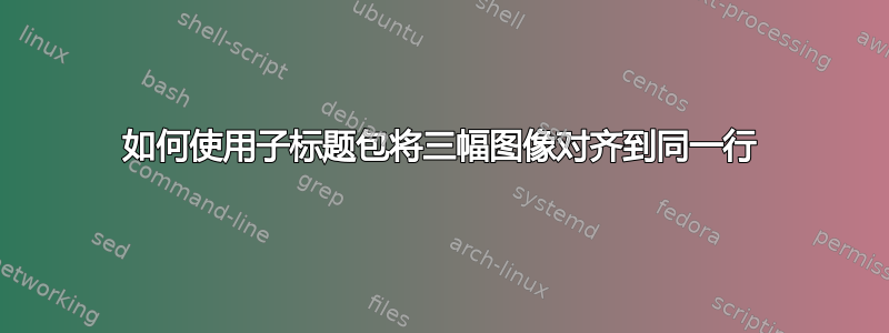 如何使用子标题包将三幅图像对齐到同一行