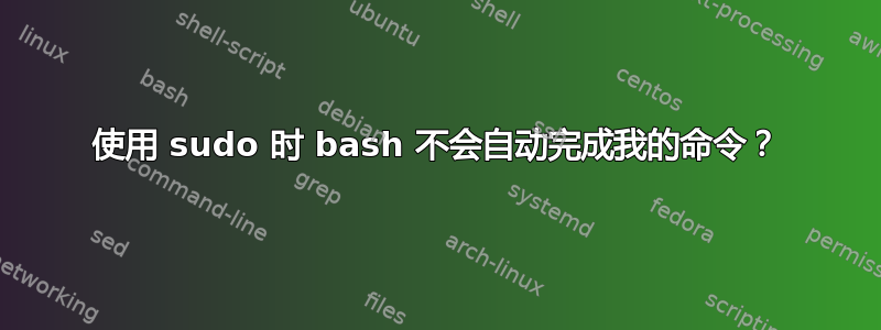 使用 sudo 时 bash 不会自动完成我的命令？