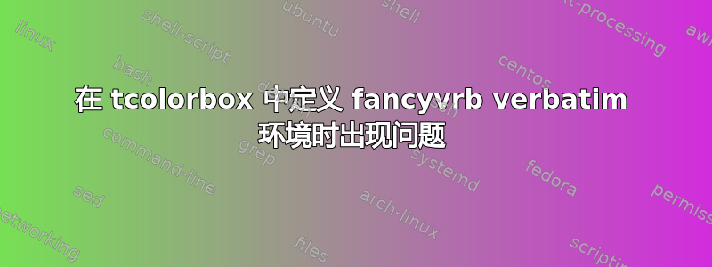 在 tcolorbox 中定义 fancyvrb verbatim 环境时出现问题