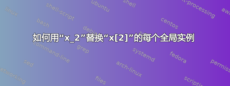 如何用“x_2”替换“x[2]”的每个全局实例